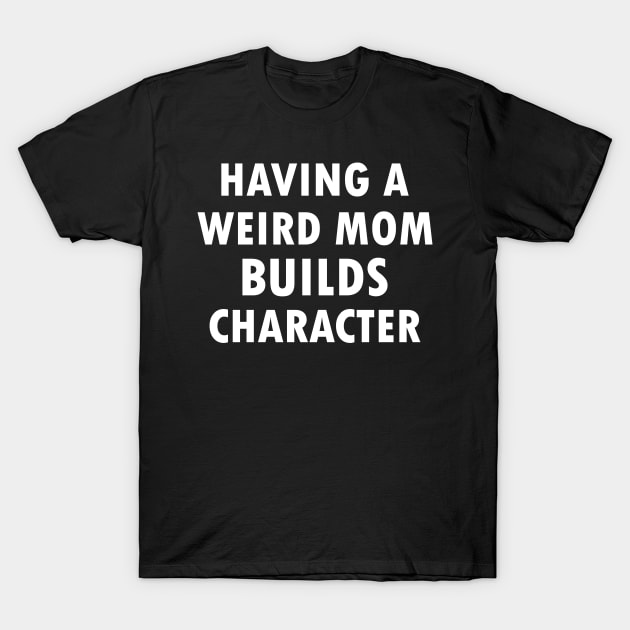 Having A Weird Mom Builds Character T-Shirt by foxredb